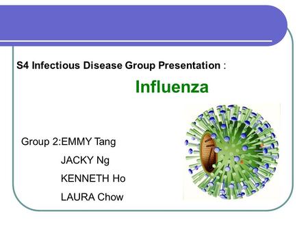 S4 Infectious Disease Group Presentation : Influenza Group 2:EMMY Tang JACKY Ng KENNETH Ho LAURA Chow.