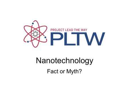 Nanotechnology, Fact or Myth? Fact or Myth?
