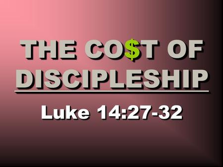 Luke 14:27-32 THE CO$T OF DISCIPLESHIP. DISCIPLESHIP WILL COST YOU: $ Your Past Sins (Ac. 22:16; Rm. 6:5-7) $ Your Guilt (Mt. 27:3-5; Rm. 3:23-24) $ Your.