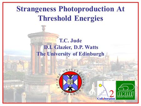 T.C. Jude D.I. Glazier, D.P. Watts The University of Edinburgh Strangeness Photoproduction At Threshold Energies.