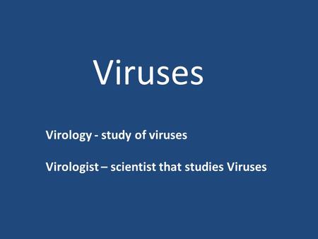 Viruses Virology - study of viruses Virologist – scientist that studies Viruses.