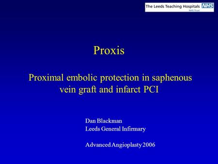 Proxis Proximal embolic protection in saphenous vein graft and infarct PCI Dan Blackman Leeds General Infirmary Advanced Angioplasty 2006.