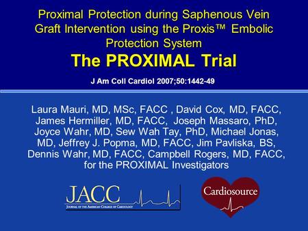 Proximal Protection during Saphenous Vein Graft Intervention using the Proxis™ Embolic Protection System The PROXIMAL Trial Laura Mauri, MD, MSc, FACC,