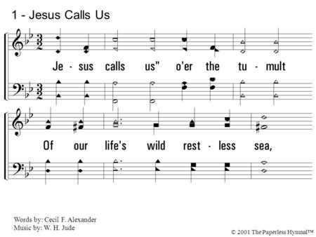 1. Jesus calls us o'er the tumult Of our life's wild restless sea, Day by day His sweet voice soundeth, Saying, Christian, follow me. 1 - Jesus Calls.