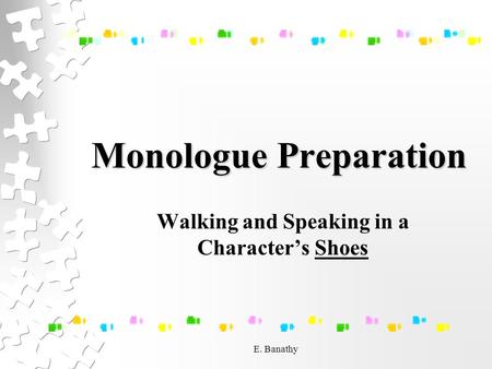 E. Banathy Monologue Preparation Walking and Speaking in a Character’s Shoes.