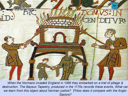  starter activity When the Normans invaded England in 1066 they embarked on a trail of pillage & destruction. The Bayeux Tapestry, produced in the 1170s.