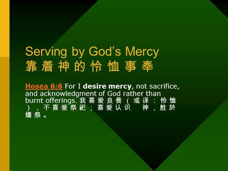 Serving by God’s Mercy 靠 着 神 的 怜 恤 事 奉 Hosea 6:6Hosea 6:6 For I desire mercy, not sacrifice, and acknowledgment of God rather than burnt offerings. 我 喜.