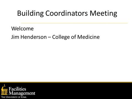 Building Coordinators Meeting Welcome Jim Henderson – College of Medicine.