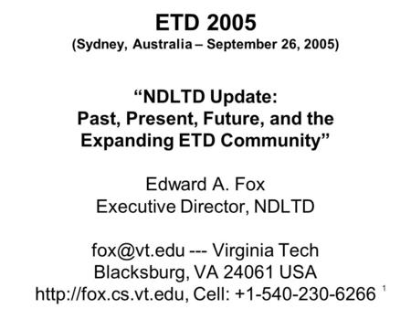 1 ETD 2005 (Sydney, Australia – September 26, 2005) “NDLTD Update: Past, Present, Future, and the Expanding ETD Community” Edward A. Fox Executive Director,