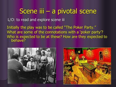Scene iii – a pivotal scene Initially the play was to be called “The Poker Party.” What are some of the connotations with a ‘poker party’? Who is expected.
