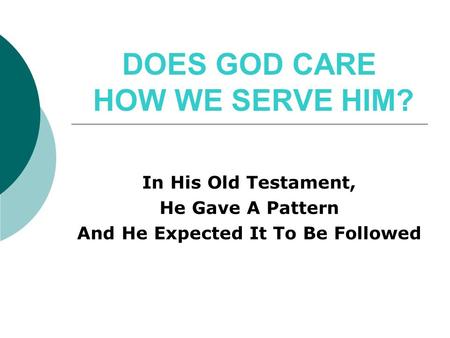 DOES GOD CARE HOW WE SERVE HIM? In His Old Testament, He Gave A Pattern And He Expected It To Be Followed.