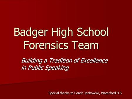 Badger High School Forensics Team Building a Tradition of Excellence in Public Speaking Special thanks to Coach Jankowski, Waterford H.S.