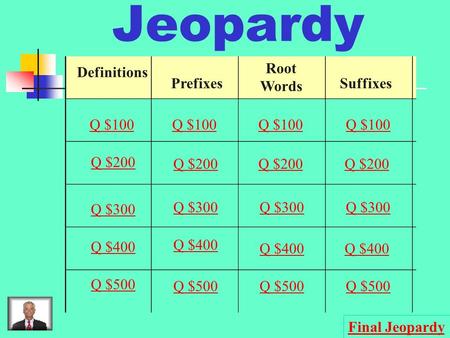 Jeopardy Definitions Prefixes Root Words Suffixes Q $100 Q $200 Q $300 Q $400 Q $500 Q $100 Q $200 Q $300 Q $400 Q $500 Final Jeopardy.