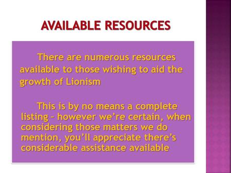 There are numerous resources There are numerous resources available to those wishing to aid the available to those wishing to aid the growth of Lionism.