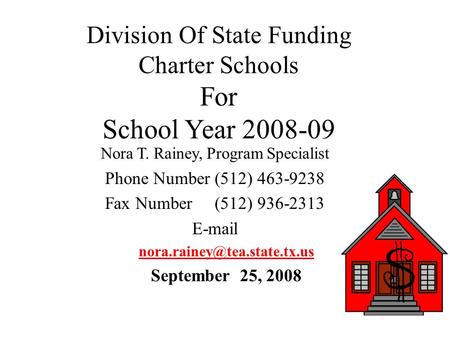 Division Of State Funding Charter Schools For School Year 2008-09 Nora T. Rainey, Program Specialist Phone Number (512) 463-9238 Fax Number (512) 936-2313.