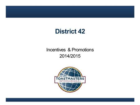 District 42 Incentives & Promotions 2014/2015. www.toastmasters.org What’s New in 2014/2015?
