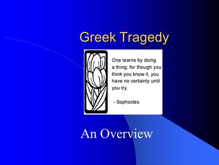 Greek Tragedy An Overview. Early History First “tragedies” were myths Danced and Sung by a “chorus” at festivals In honor of Dionysius Chorus were made.