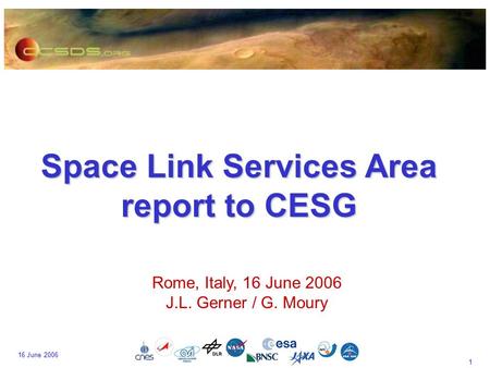 1 16 June 2006 Space Link Services Area report to CESG Rome, Italy, 16 June 2006 J.L. Gerner / G. Moury.