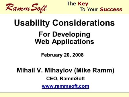 Usability Considerations For Developing Web Applications Mihail V. Mihaylov (Mike Ramm) CEO, RammSoft www.rammsoft.com Mihail V. Mihaylov (Mike Ramm) CEO,