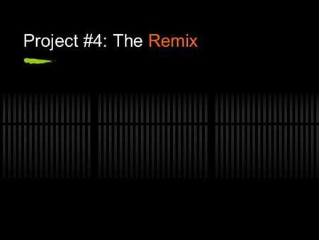 Project #4: The Remix. When is the project due? Monday, April 25.