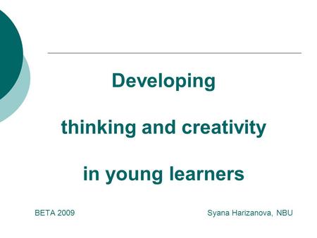 Developing thinking and creativity in young learners BETA 2009 Syana Harizanova, NBU.