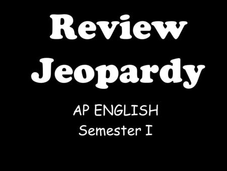 Review Jeopardy AP ENGLISH Semester I Click Once to Begin JEOPARDY! A game show template.