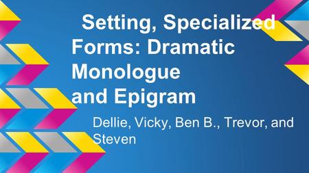 Setting, Specialized Forms: Dramatic Monologue and Epigram Dellie, Vicky, Ben B., Trevor, and Steven.