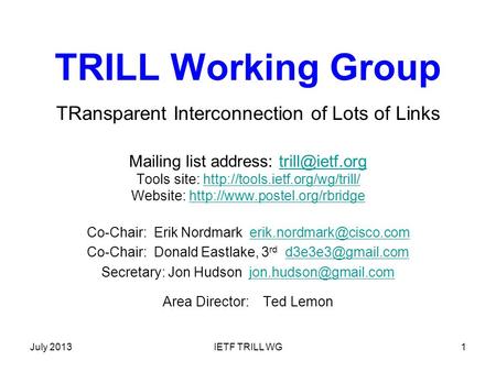 July 2013IETF TRILL WG1 TRILL Working Group TRansparent Interconnection of Lots of Links Mailing list address: Tools site: