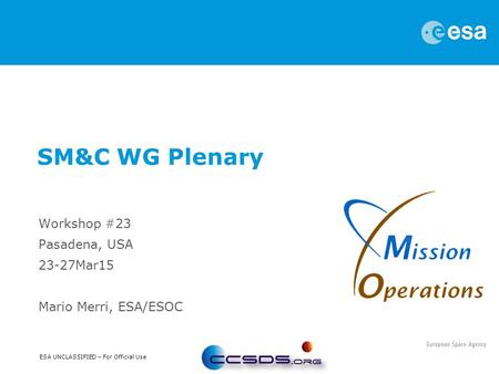 ESA UNCLASSIFIED – For Official Use Workshop #23 Pasadena, USA 23-27Mar15 Mario Merri, ESA/ESOC SM&C WG Plenary.