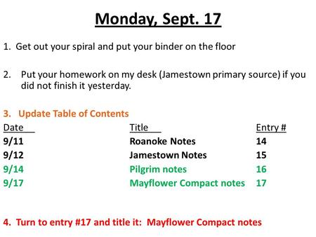 Monday, Sept. 17 1. Get out your spiral and put your binder on the floor 2.Put your homework on my desk (Jamestown primary source) if you did not finish.