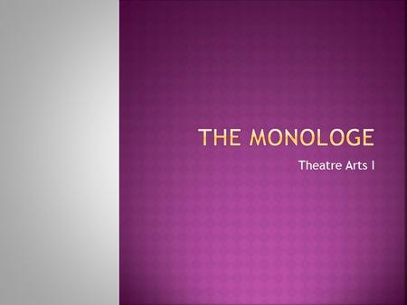 Theatre Arts I.  Monologue: A speech given by a single actor to another character or the audience.  Can be comedic or dramatic  Character’s own thoughts.