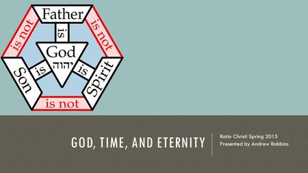 GOD, TIME, AND ETERNITY Ratio Christi Spring 2015 Presented by Andrew Robbins.