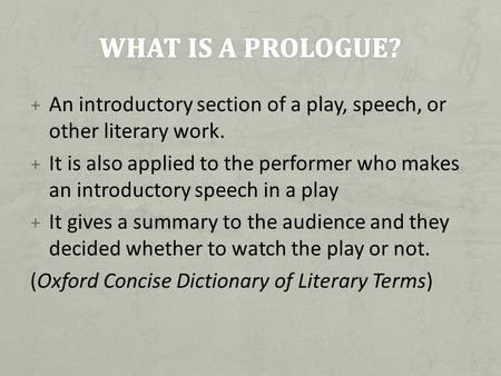 What is a prologue? An introductory section of a play, speech, or other literary work. It is also applied to the performer who makes an introductory speech.