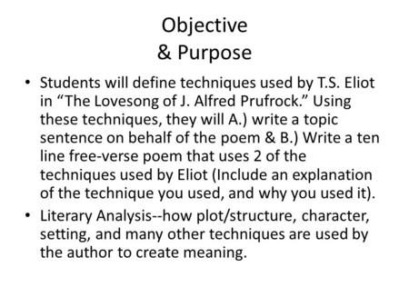 Objective & Purpose Students will define techniques used by T.S. Eliot in “The Lovesong of J. Alfred Prufrock.” Using these techniques, they will A.) write.