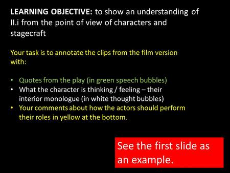 LEARNING OBJECTIVE: to show an understanding of II.i from the point of view of characters and stagecraft Your task is to annotate the clips from the film.