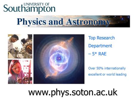 Www.phys.soton.ac.uk Top Research Department – 5* RAE Over 50% internationally excellent or world leading.