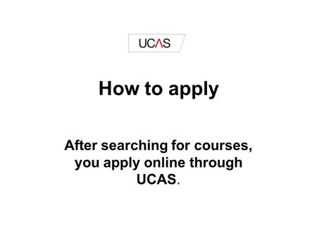 How to apply After searching for courses, you apply online through UCAS.