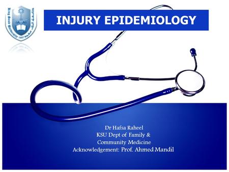 INJURY EPIDEMIOLOGY Dr Hafsa Raheel KSU Dept of Family & Community Medicine Acknowledgement: Prof. Ahmed Mandil.