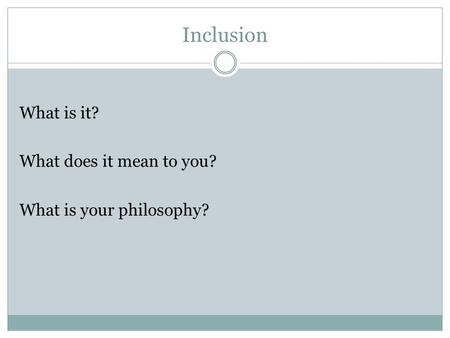 Inclusion What is it? What does it mean to you? What is your philosophy?