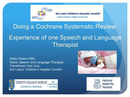 Doing a Cochrane Systematic Review: Experience of one Speech and Language Therapist Zelda Greene MSc, Senior Speech and Language Therapist, Transitional.