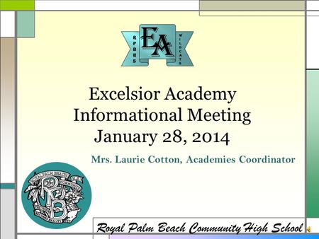 Excelsior Academy Informational Meeting January 28, 2014 Royal Palm Beach Community High School Mrs. Laurie Cotton, Academies Coordinator.