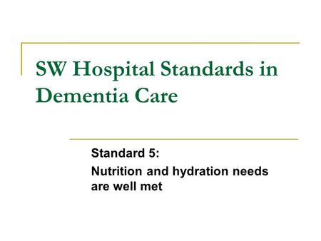 SW Hospital Standards in Dementia Care Standard 5: Nutrition and hydration needs are well met.