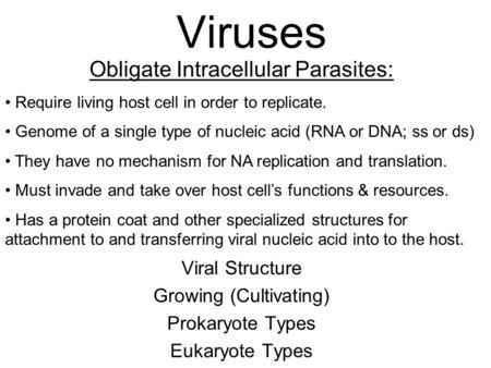 Viruses Viral Structure Growing (Cultivating) Prokaryote Types Eukaryote Types Obligate Intracellular Parasites: Require living host cell in order to replicate.