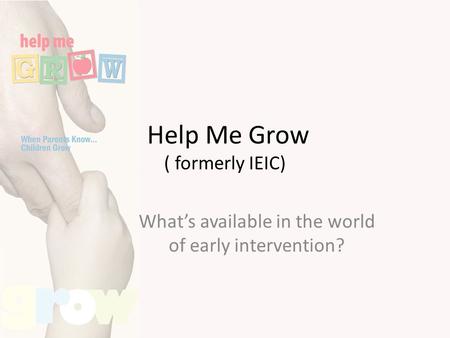 Help Me Grow ( formerly IEIC) What’s available in the world of early intervention?