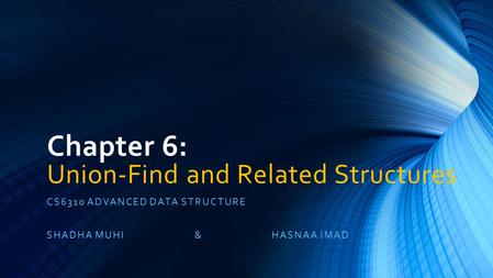 Chapter 6: Union-Find and Related Structures CS6310 ADVANCED DATA STRUCTURE SHADHA MUHI & HASNAA IMAD.