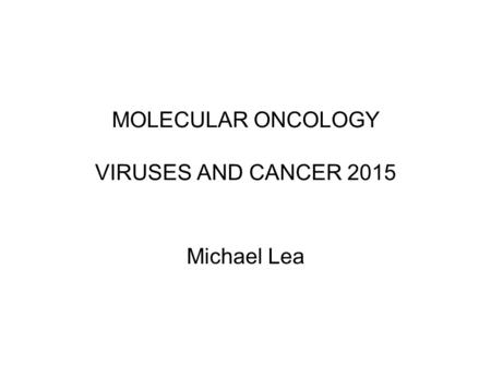 MOLECULAR ONCOLOGY VIRUSES AND CANCER 2015 Michael Lea.
