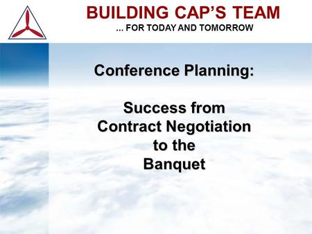 Conference Planning: Success from Contract Negotiation to the Banquet BUILDING CAP’S TEAM... FOR TODAY AND TOMORROW.