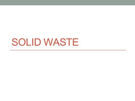 SOLID WASTE. Solid Waste Hazardous Waste – poses danger to human health Industrial Waste – comes from manufacturing Municipal Waste – household waste.