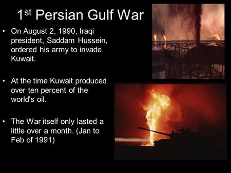 1st Persian Gulf War On August 2, 1990, Iraqi president, Saddam Hussein, ordered his army to invade Kuwait. At the time Kuwait produced over ten percent.