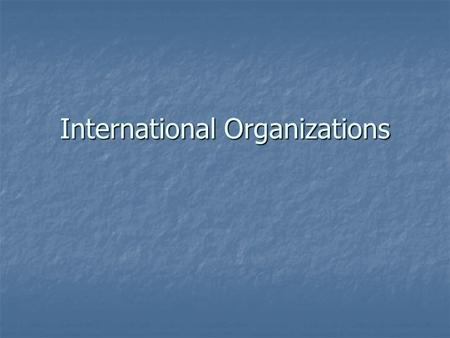 International Organizations. Supranational Political Bodies Associations of three or more states created for mutual benefit and to achieve shared objectives.
